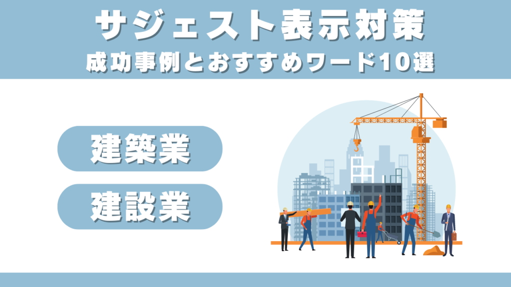 【建築業・建設業】サジェスト表示対策成功事例とおすすめ集客ワード10選