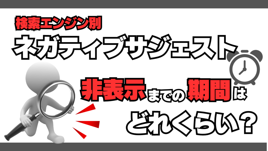 【検索エンジン別】ネガティブサジェスト非表示までの期間はどれくらい？