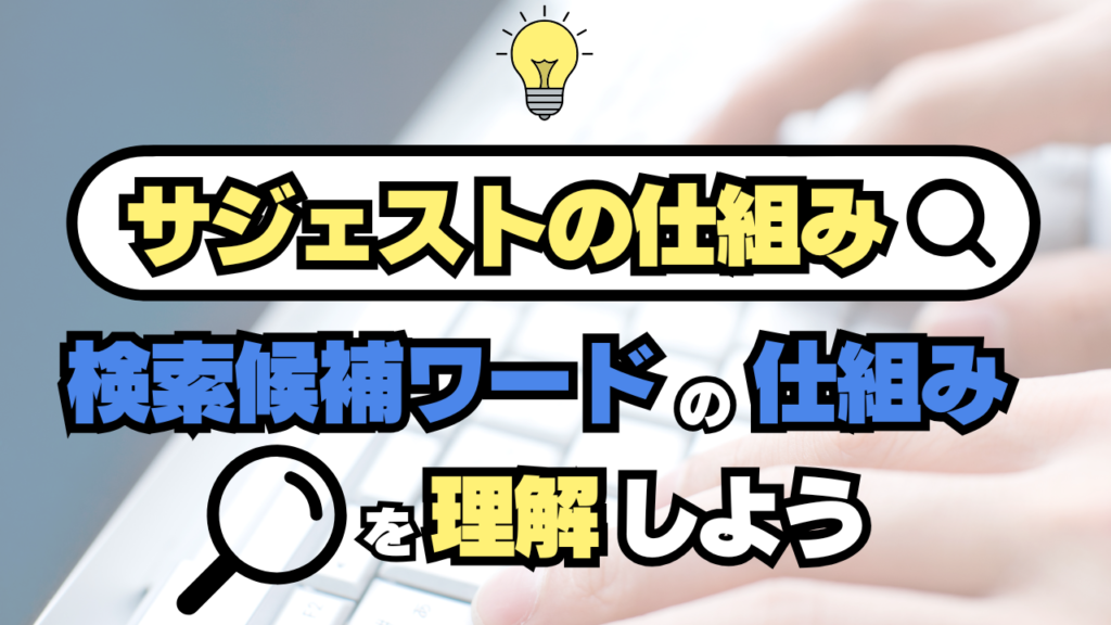 【サジェストの仕組み】検索候補ワードの仕組みを理解しよう！