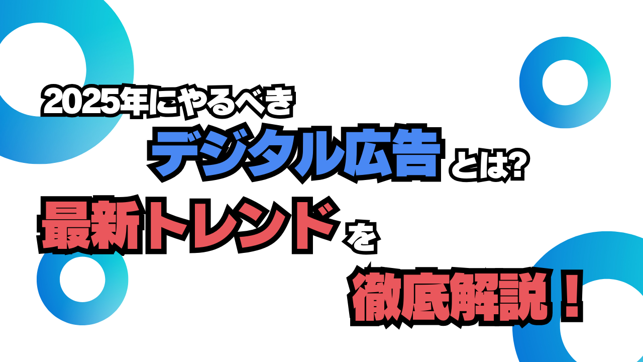 2025年にやるべきデジタル広告とは？最新トレンドを徹底解説！