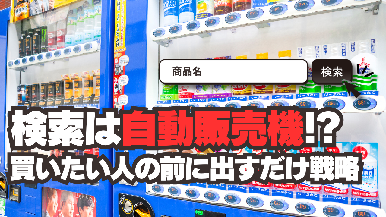 検索は“自動販売機”！？買いたい人の前に出すだけ戦略とは？