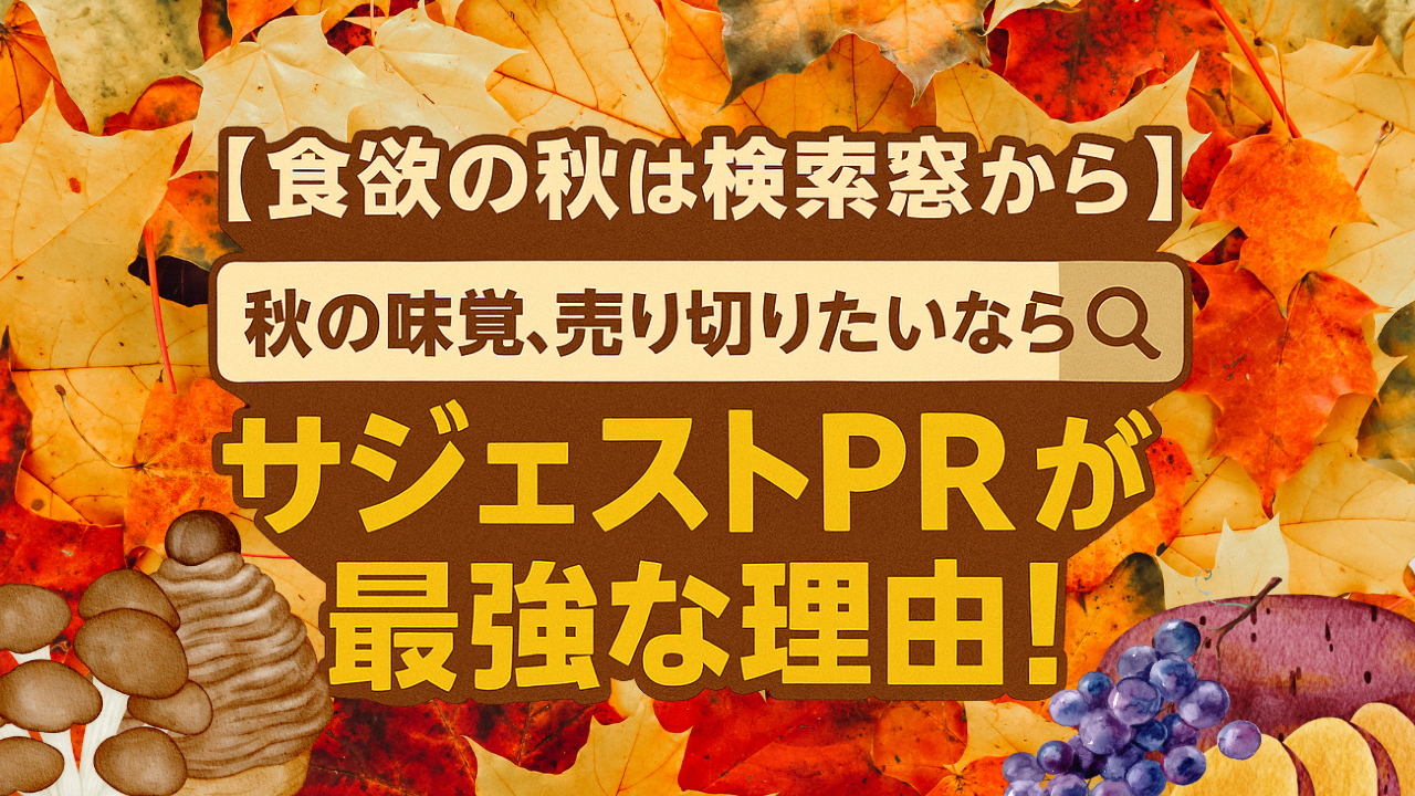 【食欲の秋は検索窓から】秋の味覚、売り切りたいなら“サジェストPR”が最強な理由！