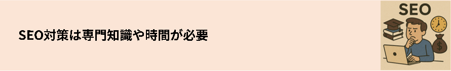 SEO対策は専門知識や時間が必要