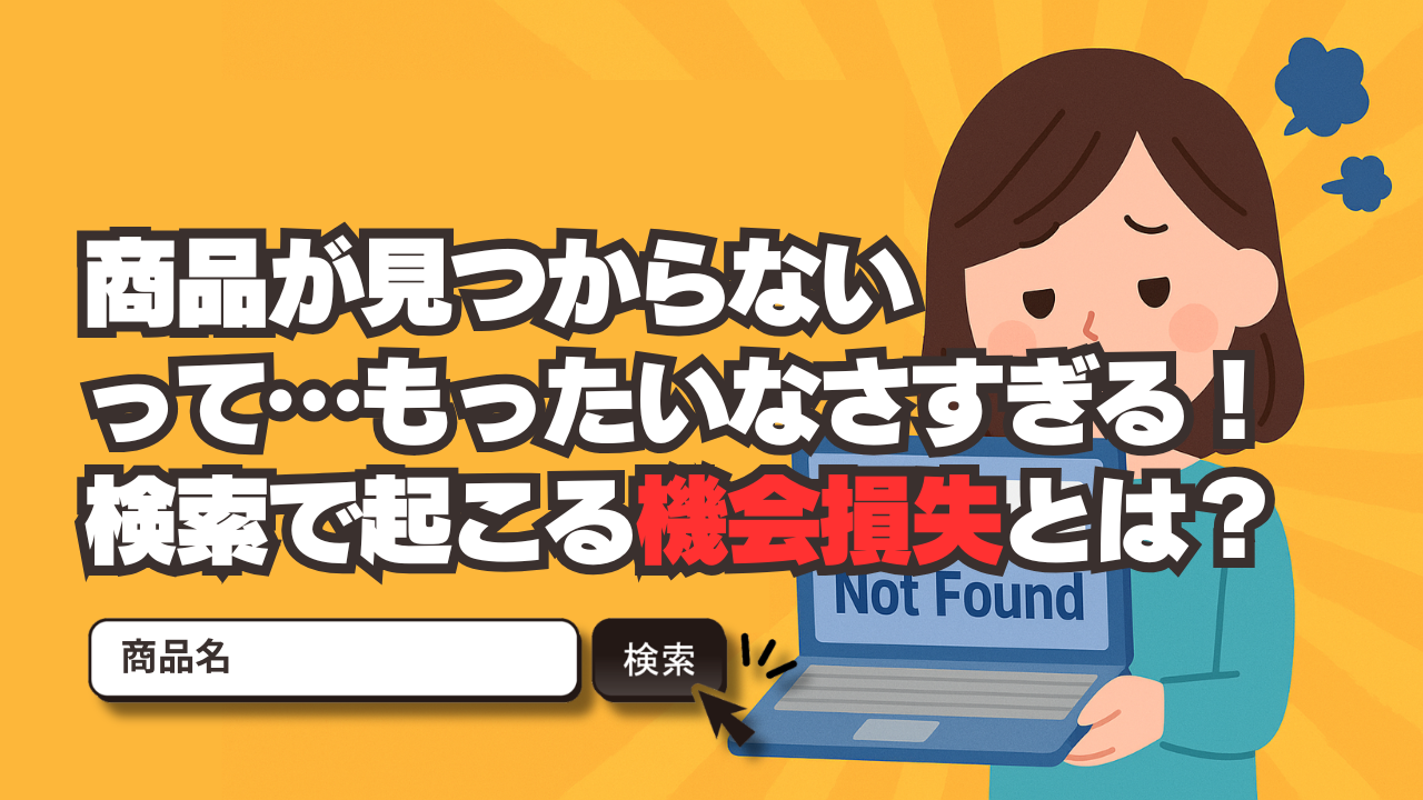 商品が“見つからない”って…もったいなさすぎる！検索で起こる機会損失とは？