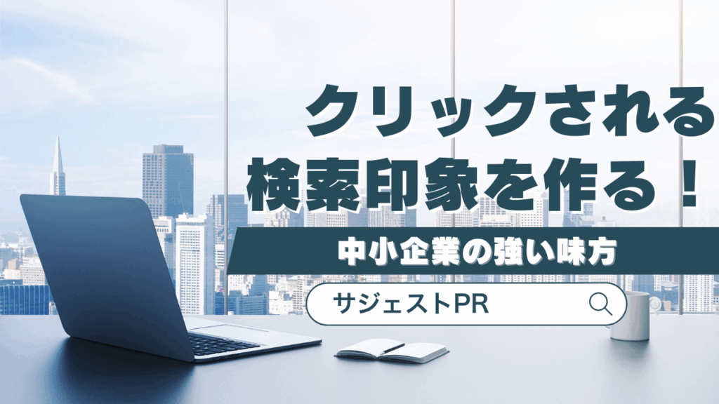 クリックされる検索印象を作る！サジェストPRは中小企業の強い味方