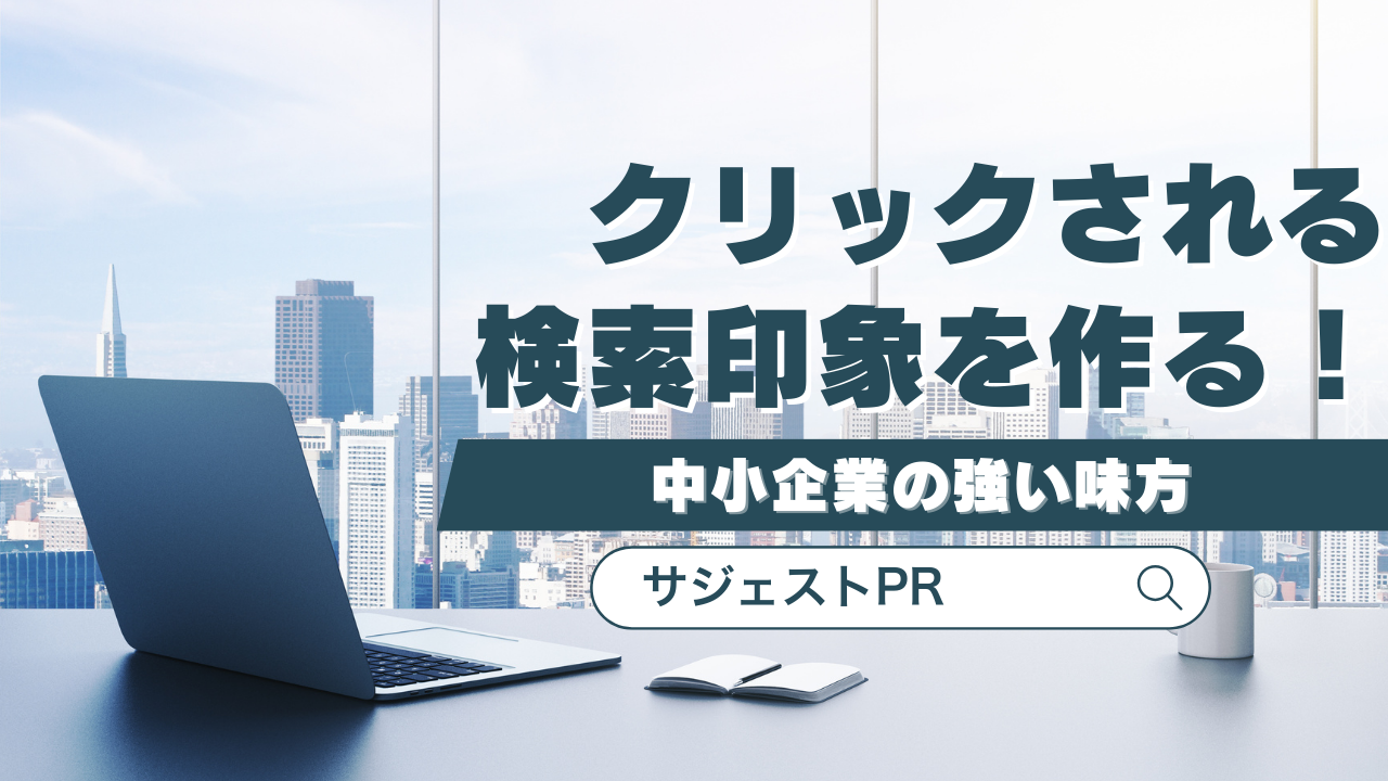 クリックされる検索印象を作る！サジェストPRは中小企業の強い味方