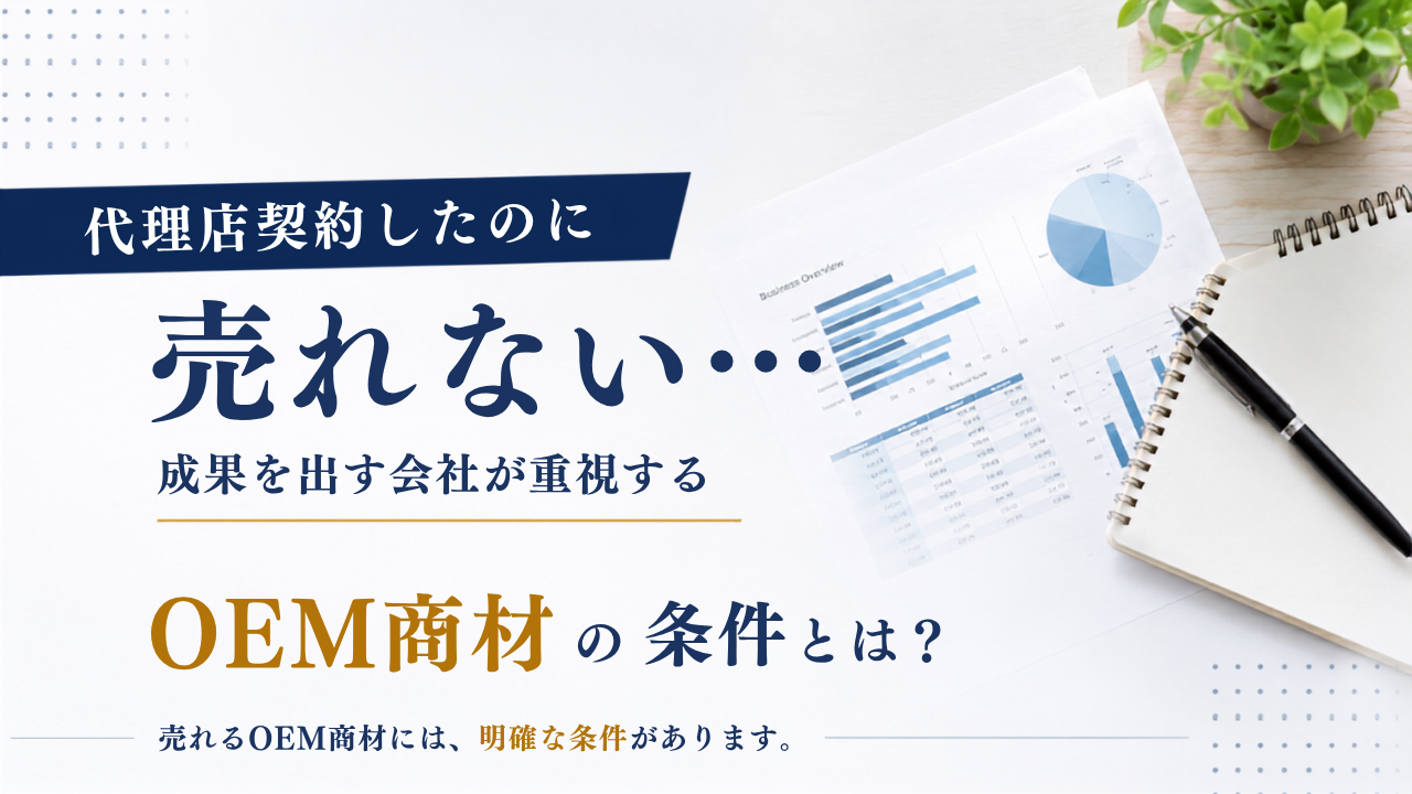 代理店契約したのに売れない…成果を出す会社が重視するOEM商材の条件とは？
