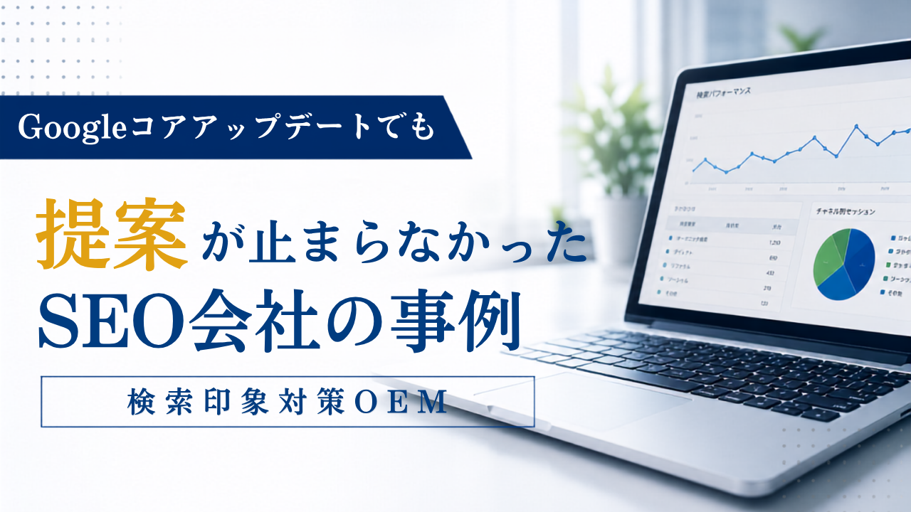 Googleコアアップデートでも提案が止まらなかったSEO会社の事例｜検索印象対策OEM
